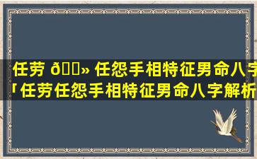 任劳 🌻 任怨手相特征男命八字「任劳任怨手相特征男命八字解析」